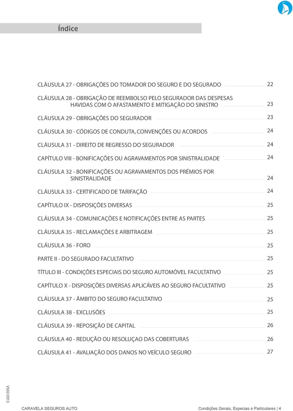 32 - BONIFICAÇÕES OU AGRAVAMENTOS DOS PRÉMIOS POR SINISTRALIDADE CLÁUSULA 33 - CERTIFICADO DE TARIFAÇÃO CAPÍTULO IX - DISPOSIÇÕES DIVERSAS CLÁUSULA 34 - COMUNICAÇÕES E NOTIFICAÇÕES ENTRE AS PARTES