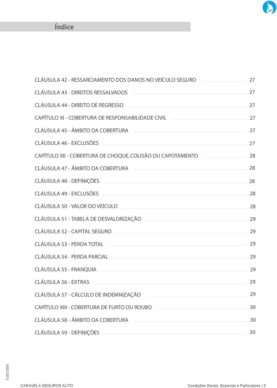 VALOR DO VEÍCULO CLÁUSULA 51 - TABELA DE DESVALORIZAÇÃO CLÁUSULA 52 - CAPITAL SEGURO CLÁUSULA 53 - PERDA TOTAL CLÁUSULA 54 - PERDA PARCIAL CLÁUSULA 55 - FRANQUIA CLÁUSULA 56 - EXTRAS CLÁUSULA 57 -