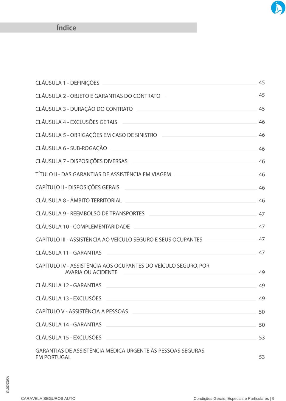 CLÁUSULA 10 - COMPLEMENTARIDADE CAPÍTULO III - ASSISTÊNCIA AO VEÍCULO SEGURO E SEUS OCUPANTES CLÁUSULA 11 - GARANTIAS CAPÍTULO IV - ASSISTÊNCIA AOS OCUPANTES DO VEÍCULO SEGURO, POR AVARIA OU ACIDENTE