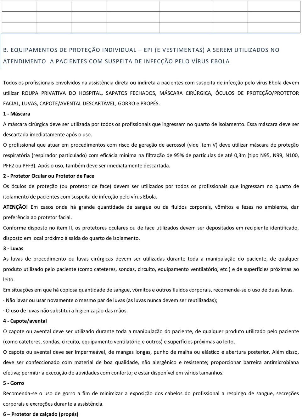 CAPOTE/AVENTAL DESCARTÁVEL, GORRO e PROPÉS. 1 - Máscara A máscara cirúrgica deve ser utilizada por todos os profissionais que ingressam no quarto de isolamento.