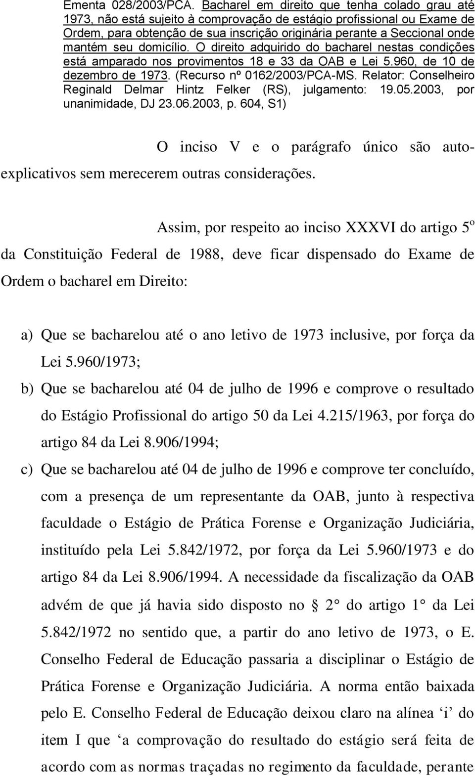 seu domicílio. O direito adquirido do bacharel nestas condições está amparado nos provimentos 18 e 33 da OAB e Lei 5.960, de 10 de dezembro de 1973. (Recurso nº 0162/2003/PCA-MS.