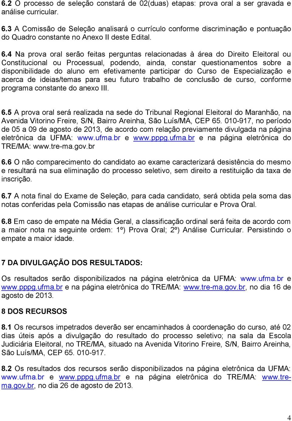 4 Na prova oral serão feitas perguntas relacionadas à área do Direito Eleitoral ou Constitucional ou Processual, podendo, ainda, constar questionamentos sobre a disponibilidade do aluno em