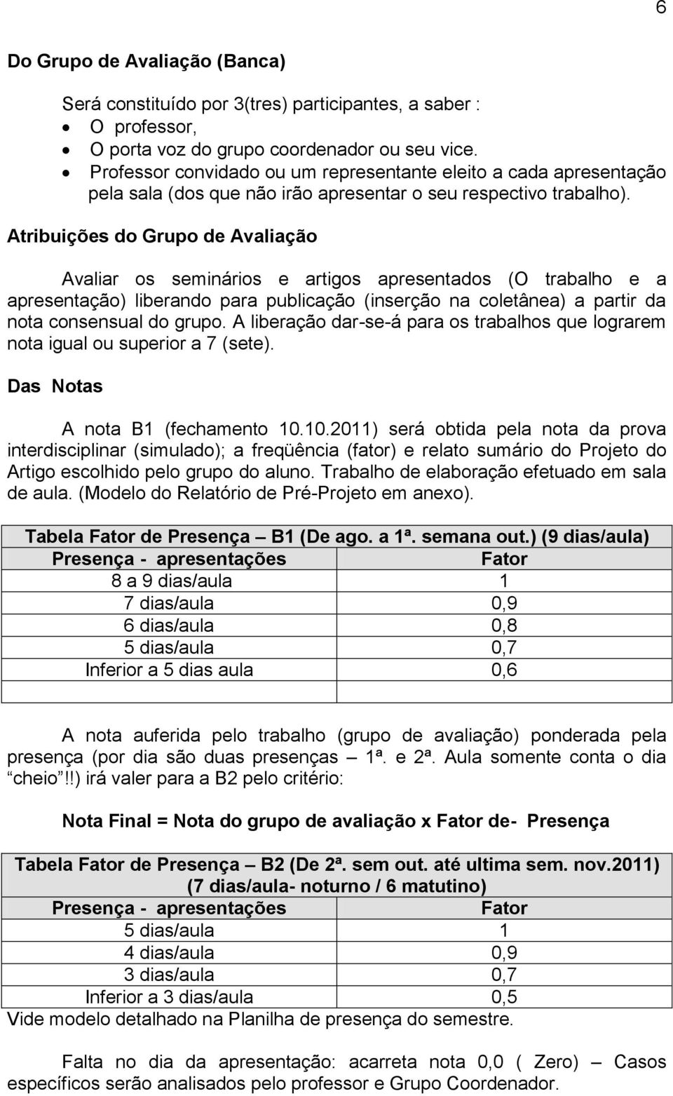 Atribuições do Grupo de Avaliação Avaliar os seminários e artigos apresentados (O trabalho e a apresentação) liberando para publicação (inserção na coletânea) a partir da nota consensual do grupo.