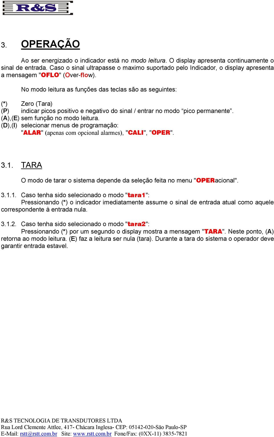 No modo leitura as funções das teclas são as seguintes: (*) Zero (Tara) (P) indicar picos positivo e negativo do sinal / entrar no modo pico permanente. (A),(E) sem função no modo leitura.