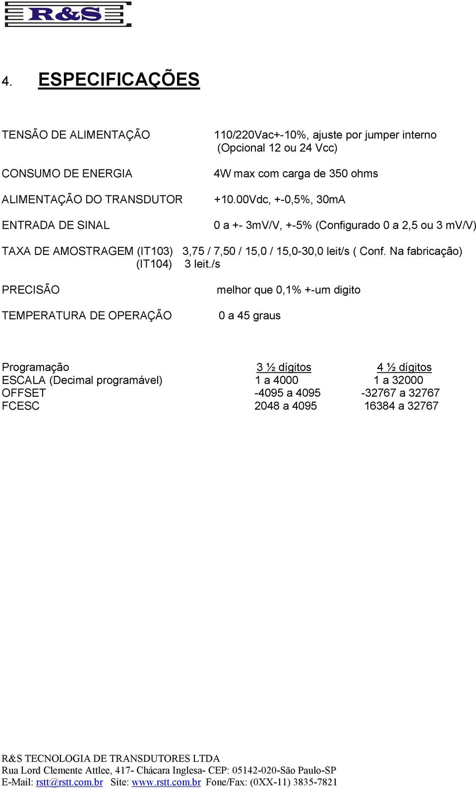 00Vdc, +-0,5%, 30mA 0 a +- 3mV/V, +-5% (Configurado 0 a 2,5 ou 3 mv/v) TAXA DE AMOSTRAGEM (IT103) 3,75 / 7,50 / 15,0 / 15,0-30,0 leit/s ( Conf.