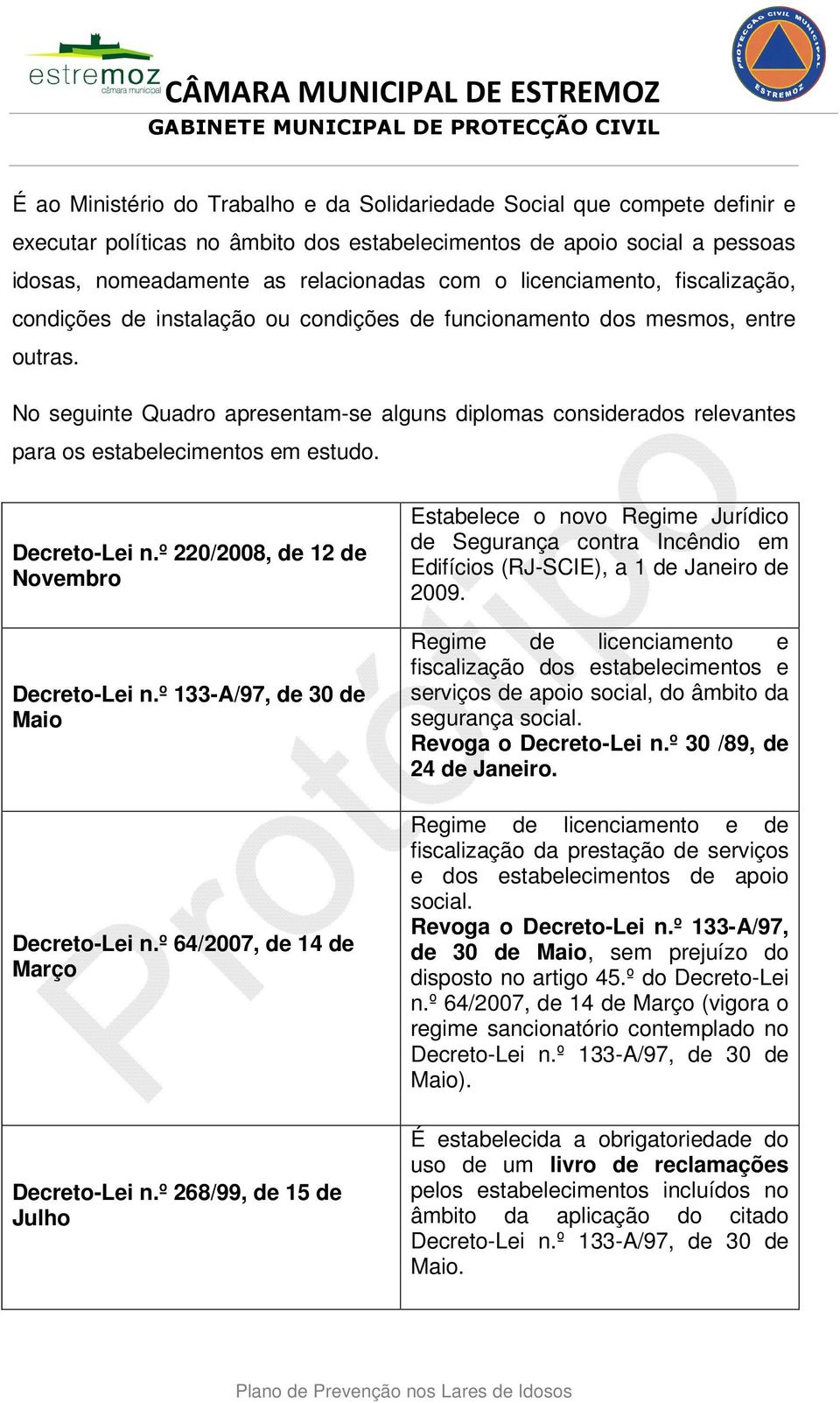 No seguinte Quadro apresentam-se alguns diplomas considerados relevantes para os estabelecimentos em estudo. Decreto-Lei n.º 220/2008, de 12 de Novembro Decreto-Lei n.