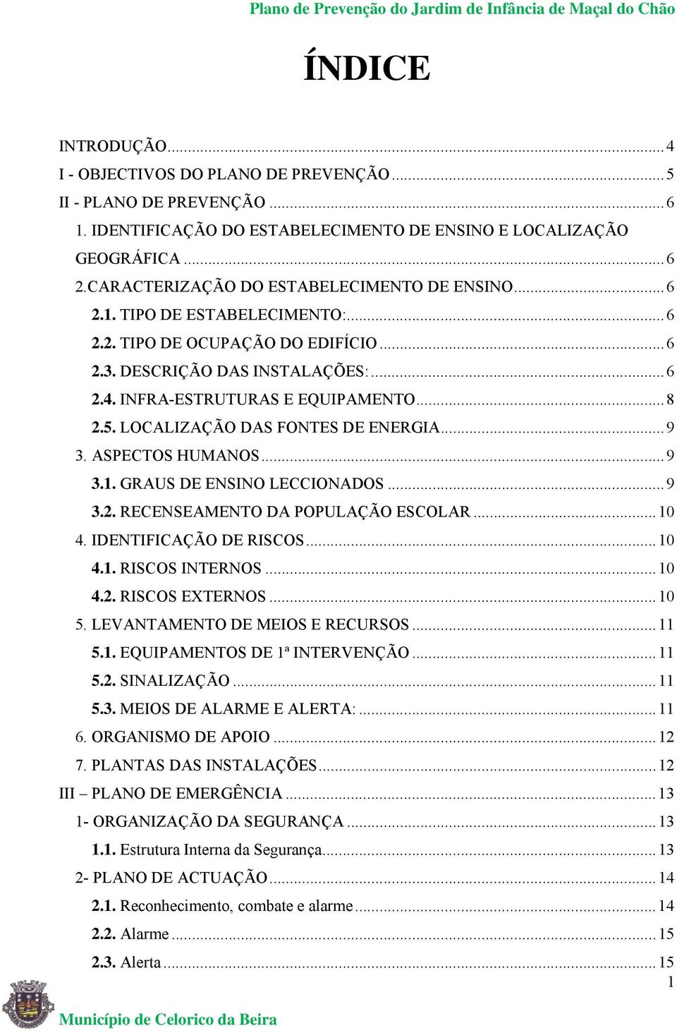 .. 8 2.5. LOCALIZAÇÃO DAS FONTES DE ENERGIA... 9 3. ASPECTOS HUMANOS... 9 3.1. GRAUS DE ENSINO LECCIONADOS... 9 3.2. RECENSEAMENTO DA POPULAÇÃO ESCOLAR... 10 4. IDENTIFICAÇÃO DE RISCOS... 10 4.1. RISCOS INTERNOS.