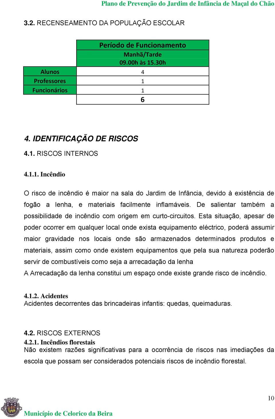 De salientar também a possibilidade de incêndio com origem em curto-circuitos.