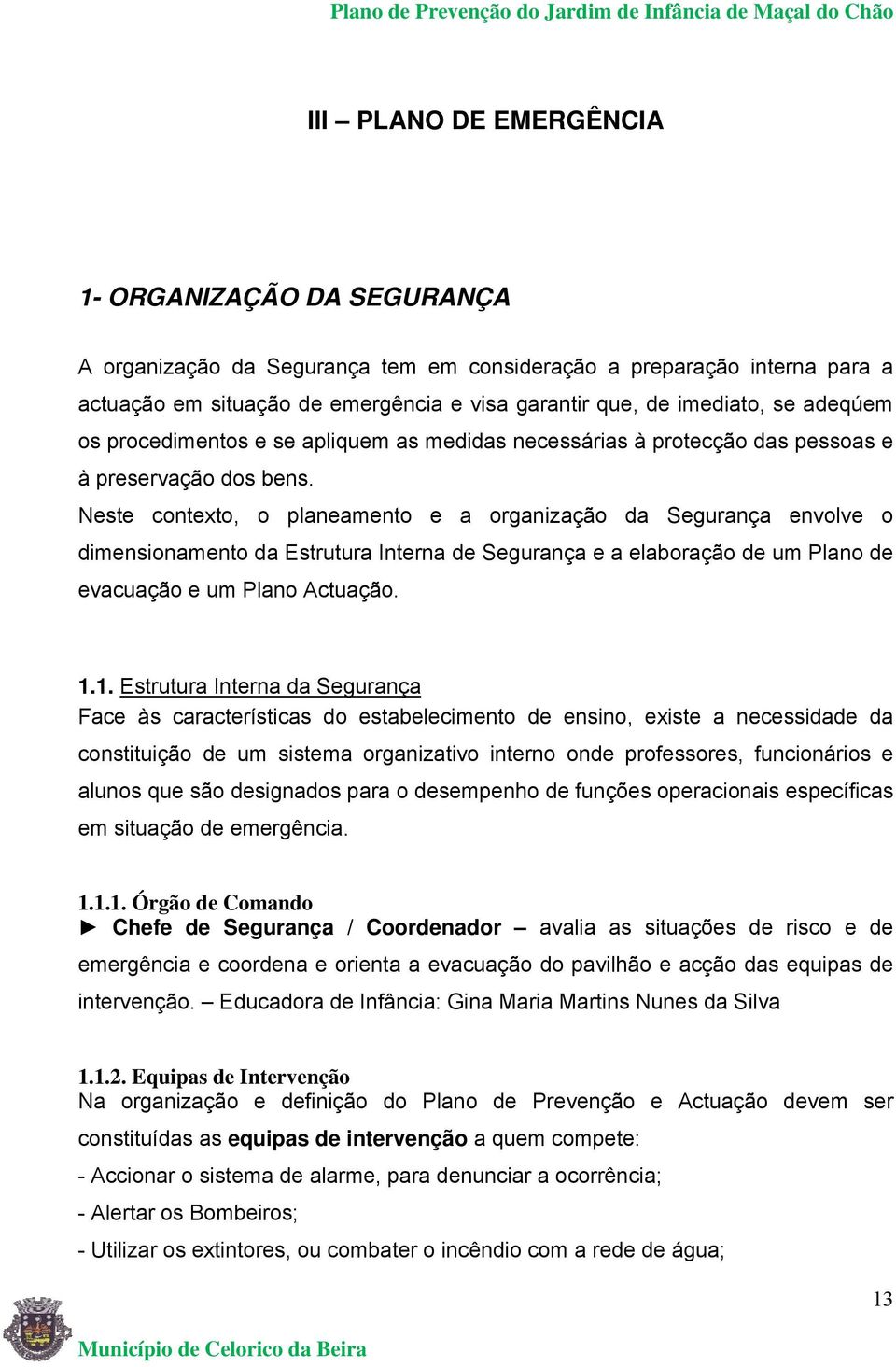 Neste contexto, o planeamento e a organização da Segurança envolve o dimensionamento da Estrutura Interna de Segurança e a elaboração de um Plano de evacuação e um Plano Actuação. 1.