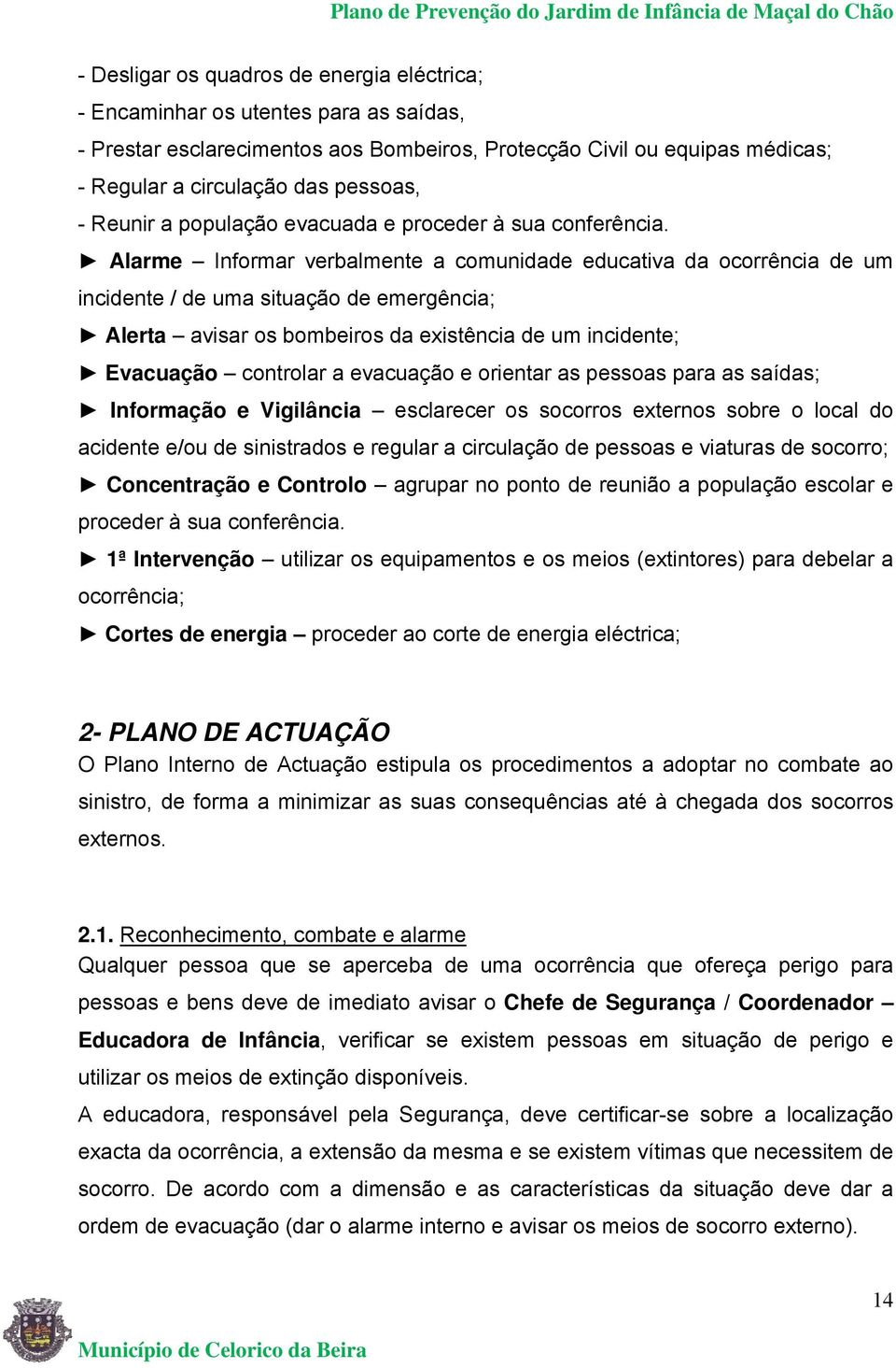 Alarme Informar verbalmente a comunidade educativa da ocorrência de um incidente / de uma situação de emergência; Alerta avisar os bombeiros da existência de um incidente; Evacuação controlar a