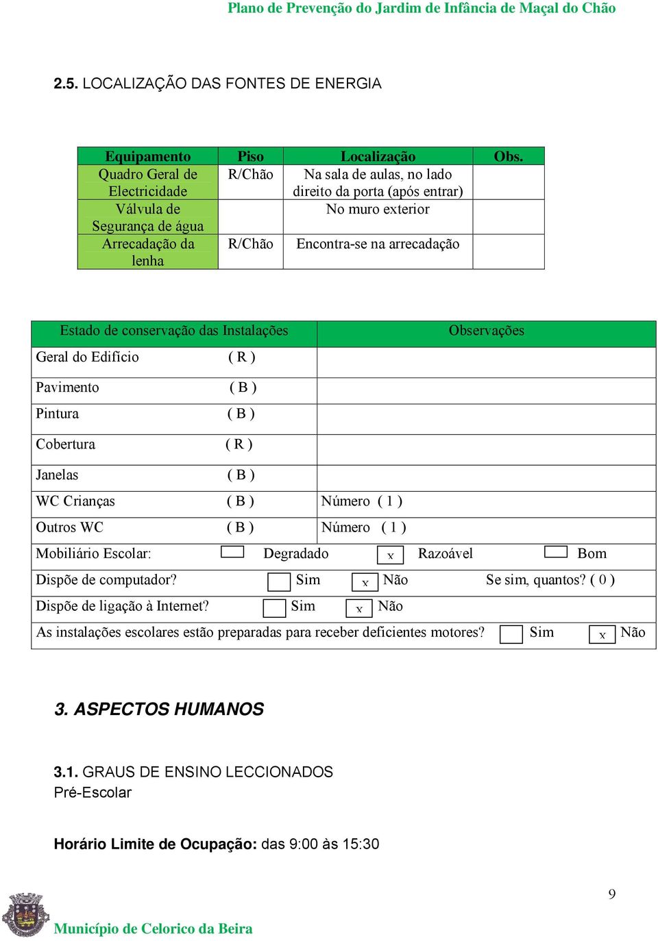Estado de conservação das Instalações Geral do Edifício ( R ) Observações Pavimento ( B ) Pintura ( B ) Cobertura ( R ) Janelas ( B ) WC Crianças ( B ) Número ( 1 ) Outros WC ( B ) Número ( 1 )