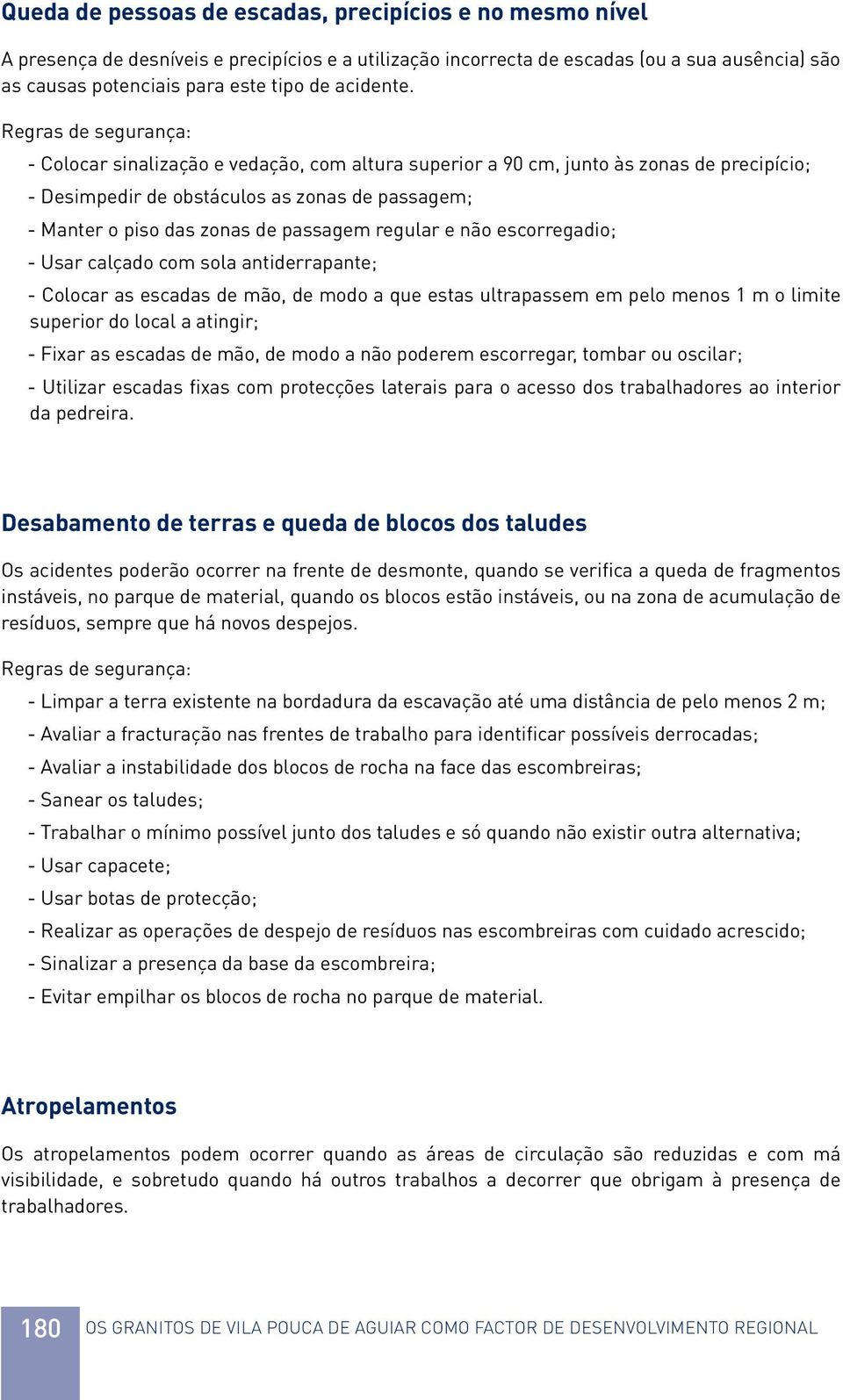 - Colocar sinalização e vedação, com altura superior a 90 cm, junto às zonas de precipício; - Desimpedir de obstáculos as zonas de passagem; - Manter o piso das zonas de passagem regular e não