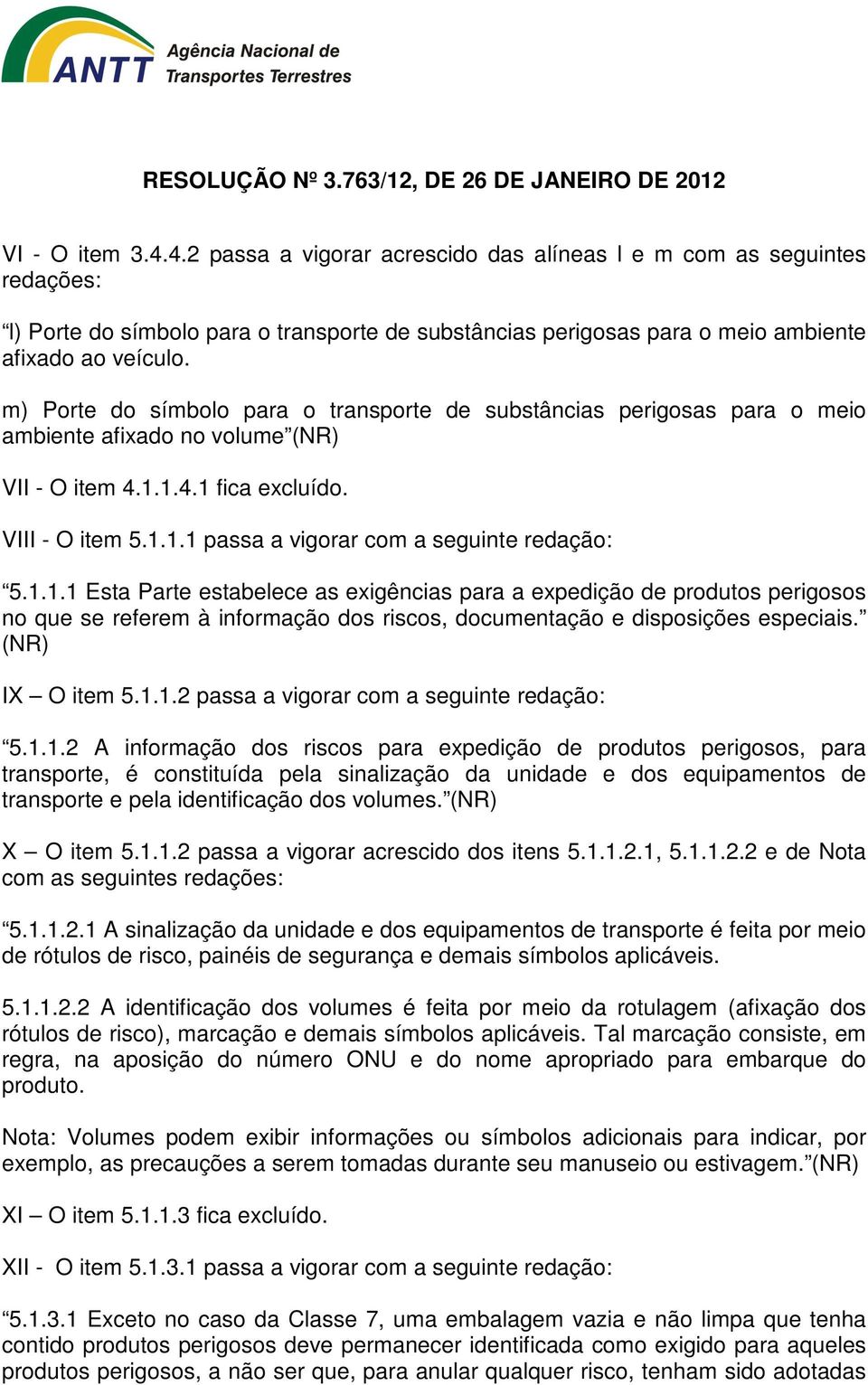 1.1.1 Esta Parte estabelece as exigências para a expedição de produtos perigosos no que se referem à informação dos riscos, documentação e disposições especiais. (NR) IX O item 5.1.1.2 passa a vigorar com a seguinte redação: 5.