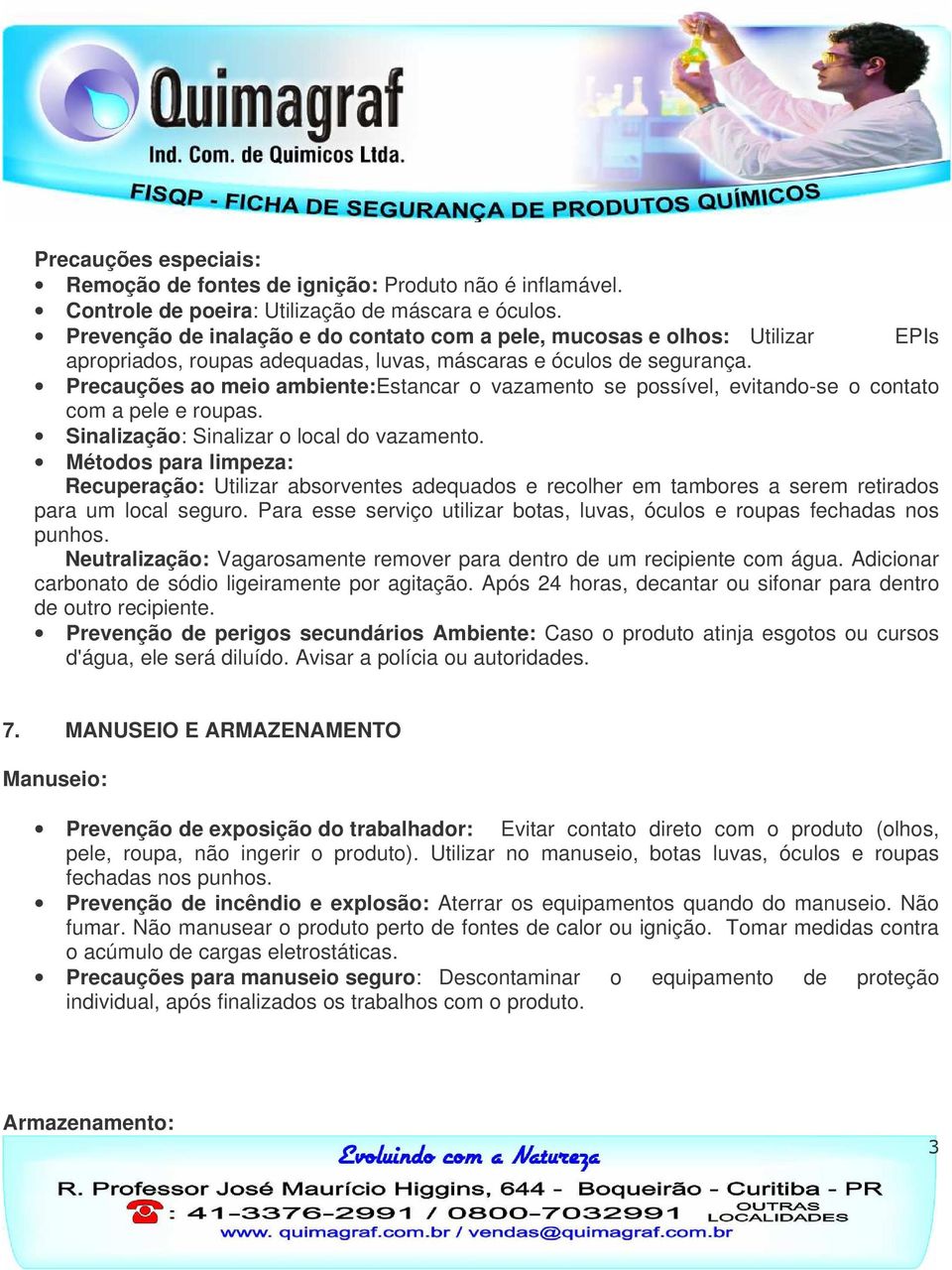 Precauções ao meio ambiente: Estancar o vazamento se possível, evitando-se o contato com a pele e roupas. Sinalização: Sinalizar o local do vazamento.