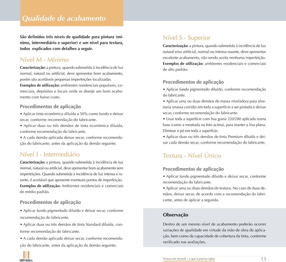 Exemplos de utilização: ambientes residenciais populares, comerciais, depósitos e locais onde se deseje um bom acabamento com baixo custo.