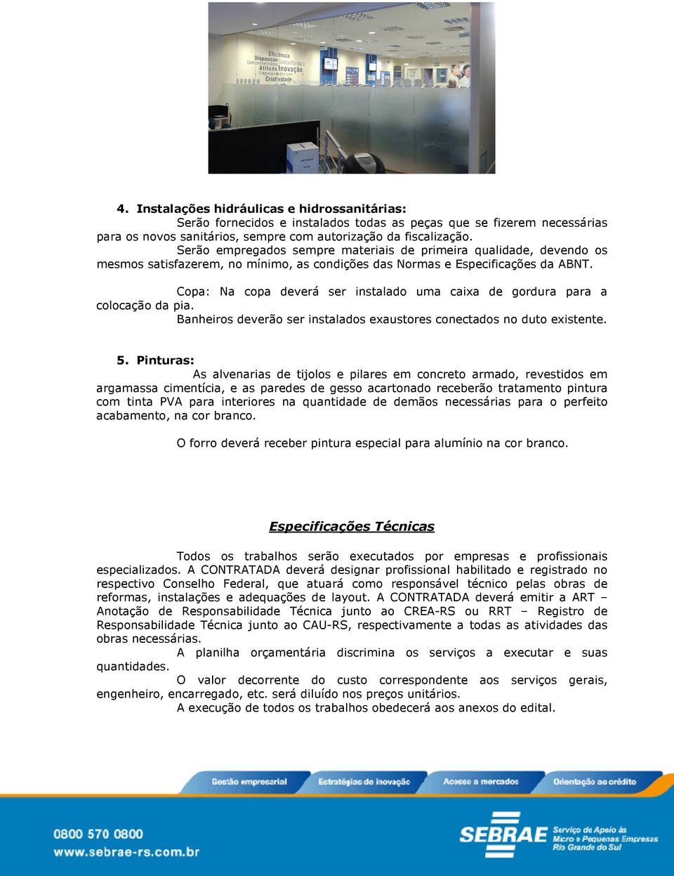 Copa: Na copa deverá ser instalado uma caixa de gordura para a colocação da pia. Banheiros deverão ser instalados exaustores conectados no duto existente. 5.