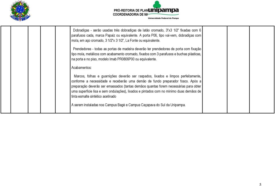 Prendedores - todas as portas de madeira deverão ter prendedores de porta com fixação tipo mola, metálicos com acabamento cromado, fixados com 3 parafusos e buchas plásticas, na porta e no piso,