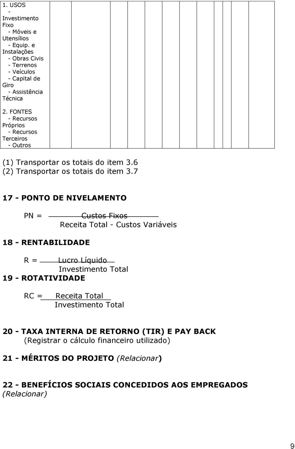 7 17 - PONTO DE NIVELAMENTO PN = Custos Fixos Receita Total - Custos Variáveis 18 - RENTABILIDADE R = Lucro Líquido Investimento Total 19 - ROTATIVIDADE RC = Receita