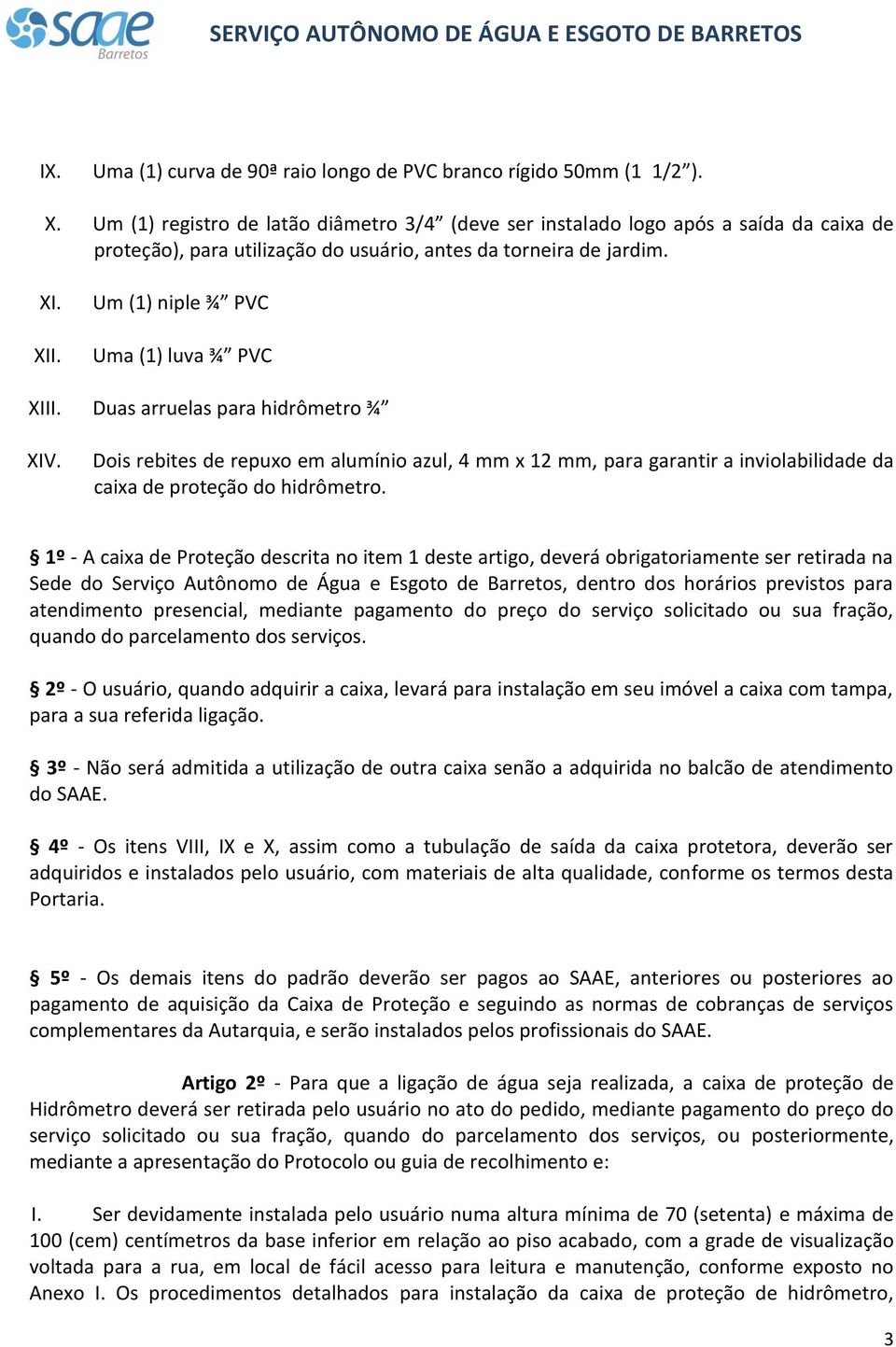 Um (1) niple ¾ PVC Uma (1) luva ¾ PVC XIII. Duas arruelas para hidrômetro ¾ XIV.