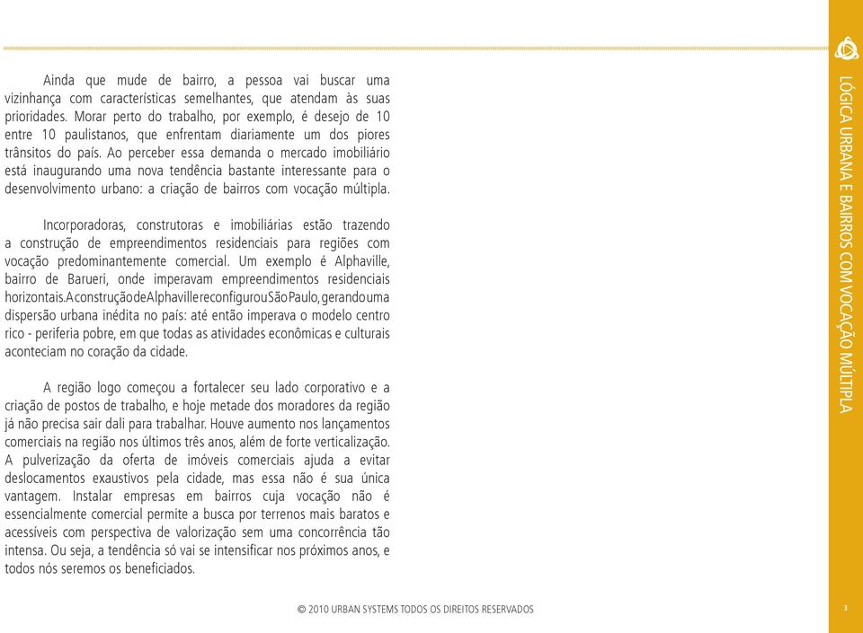 Ao perceber essa demanda o mercado imobiliário está inaugurando uma nova tendência bastante interessante para o desenvolvimento urbano: a criação de bairros com vocação múltipla.