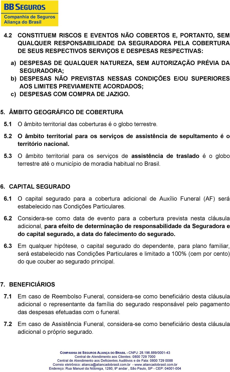 ÂMBITO GEOGRÁFICO DE COBERTURA 5.1 O âmbito territorial das coberturas é o globo terrestre. 5.2 O âmbito territorial para os serviços de assistência de sepultamento é o território nacional. 5.3 O âmbito territorial para os serviços de assistência de traslado é o globo terrestre até o município de moradia habitual no Brasil.