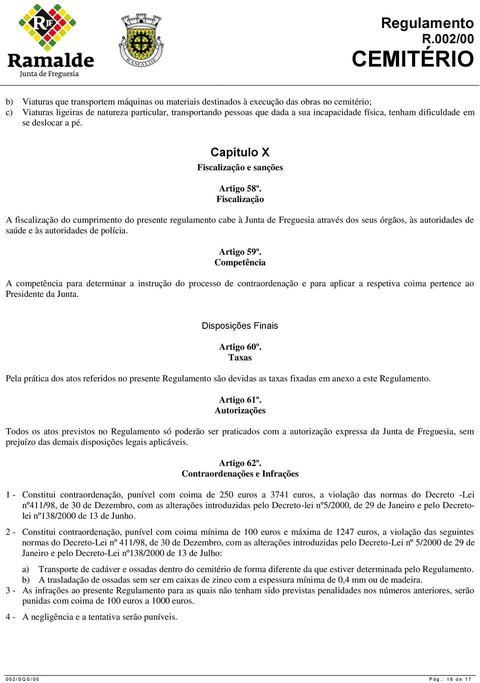 Fiscalização A fiscalização do cumprimento do presente regulamento cabe à Junta de Freguesia através dos seus órgãos, às autoridades de saúde e às autoridades de polícia. Artigo 59º.