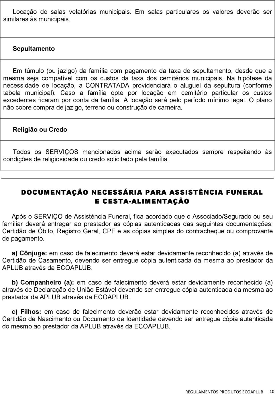 Na hipótese da necessidade de locação, a CONTRATADA providenciará o aluguel da sepultura (conforme tabela municipal).