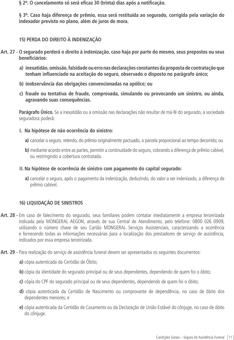 27 - O segurado perderá o direito à indenização, caso haja por parte do mesmo, seus prepostos ou seus beneficiários: a) inexatidão, omissão, falsidade ou erro nas declarações constantes da proposta