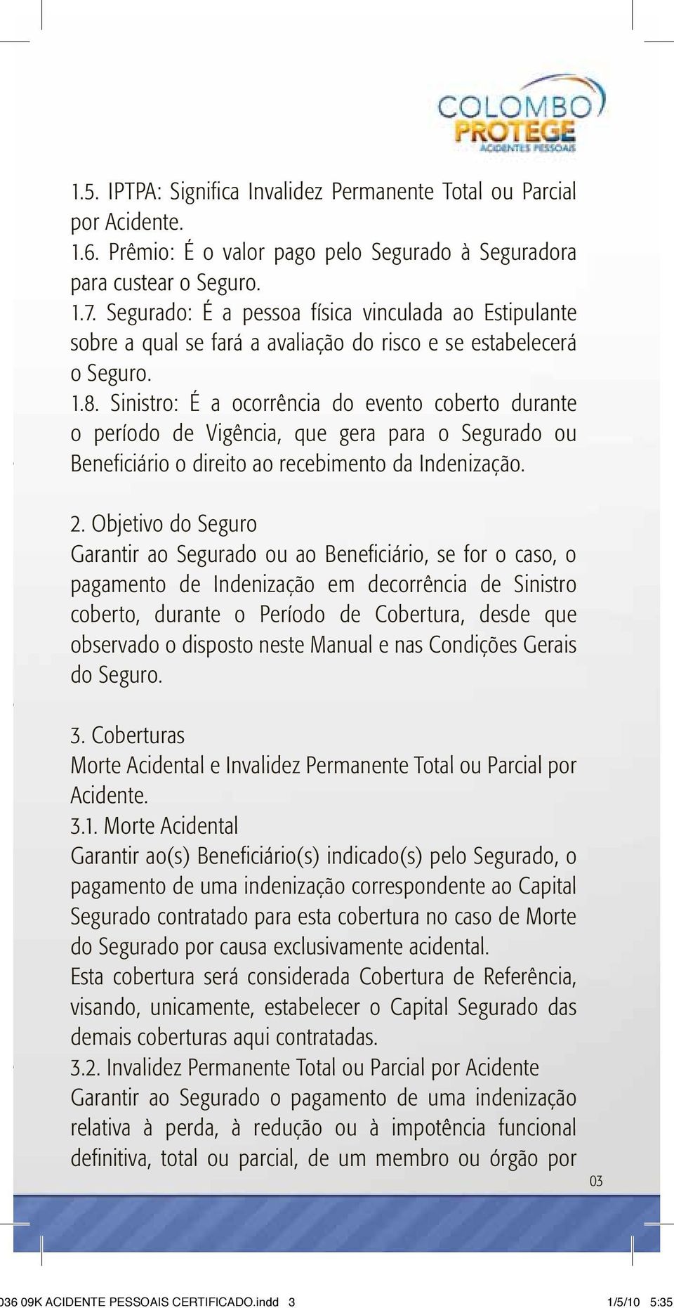 Sinistro: É a ocorrência do evento coberto durante o período de Vigência, que gera para o Segurado ou Beneficiário o direito ao recebimento da Indenização. 2.