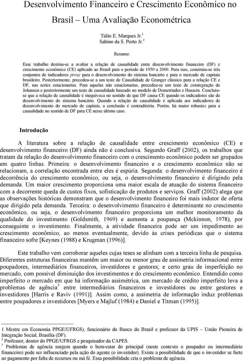 Para isso, consruiu-se rês conjunos de indicadores proxy para o desenvolvimeno do sisema bancário e para o mercado de capiais brasileiro.