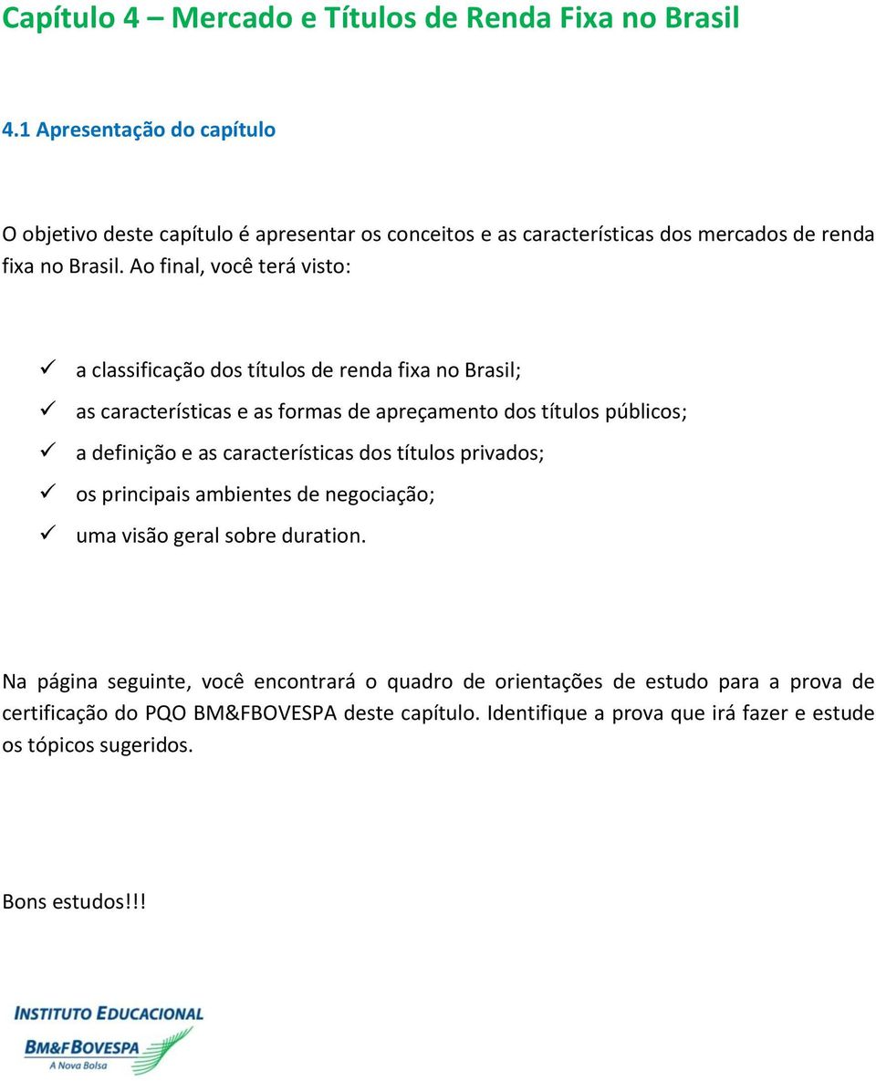 Ao final, você terá visto: a classificação dos títulos de renda fixa no Brasil; as características e as formas de apreçamento dos títulos públicos; a definição e as