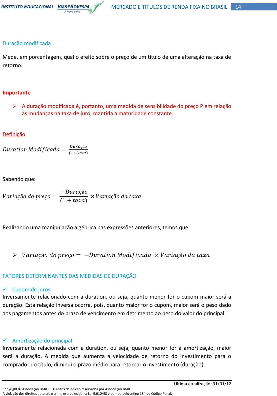 Definição Sabendo que: Realizando uma manipulação algébrica nas expressões anteriores, temos que: FATORES DETERMINANTES DAS MEDIDAS DE DURAÇÃO Cupom de juros Inversamente relacionado com a duration,