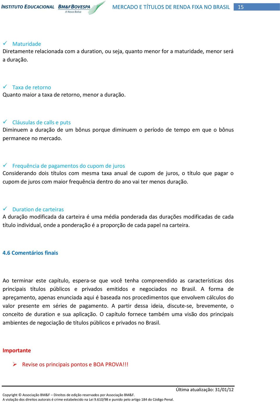 Frequência de pagamentos do cupom de juros Considerando dois títulos com mesma taxa anual de cupom de juros, o título que pagar o cupom de juros com maior frequência dentro do ano vai ter menos