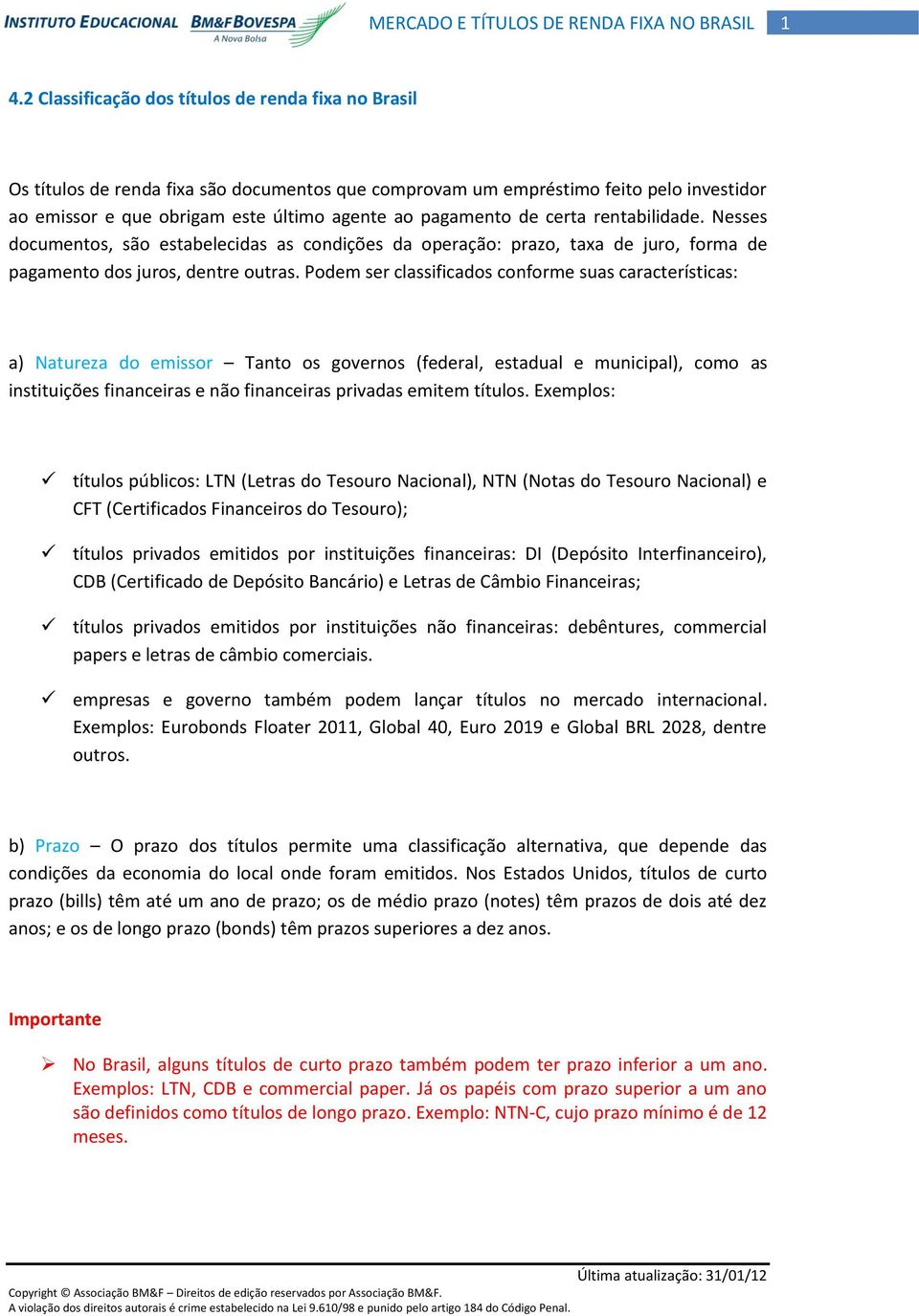 Podem ser classificados conforme suas características: a) Natureza do emissor Tanto os governos (federal, estadual e municipal), como as instituições financeiras e não financeiras privadas emitem