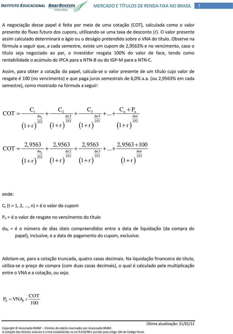 Observe na fórmula a seguir que, a cada semestre, existe um cupom de 2,9563% e no vencimento, caso o título seja negociado ao par, o investidor resgata 100% do valor de face, tendo como rentabilidade