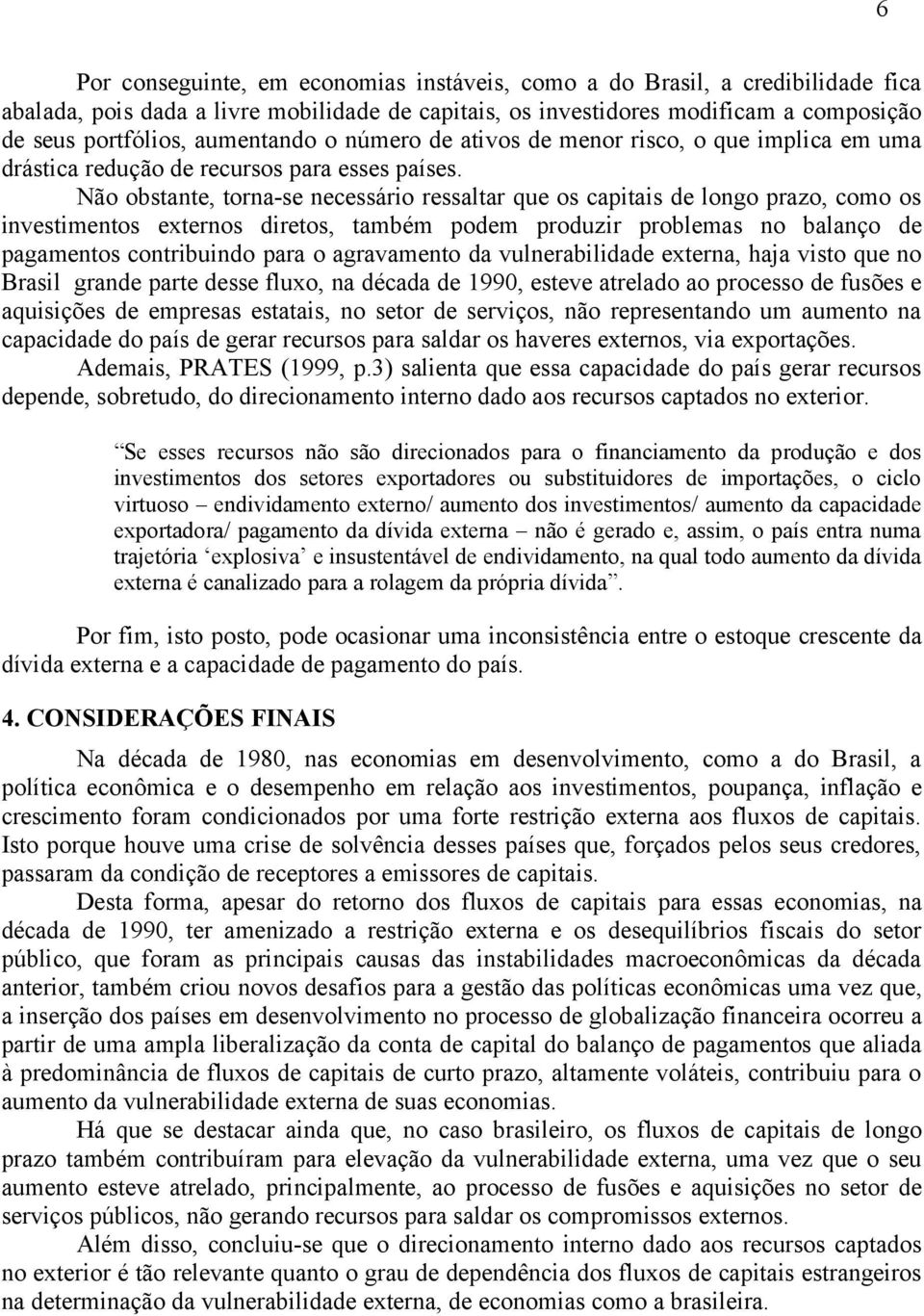 Não obstante, torna-se necessário ressaltar que os capitais de longo prazo, como os investimentos externos diretos, também podem produzir problemas no balanço de pagamentos contribuindo para o