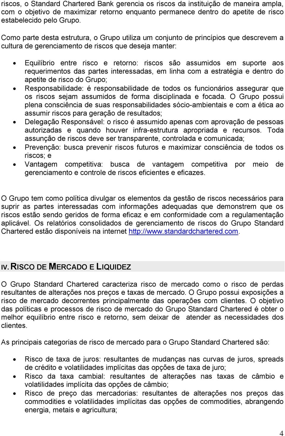 suporte aos requerimentos das partes interessadas, em linha com a estratégia e dentro do apetite de risco do Grupo; Responsabilidade: é responsabilidade de todos os funcionários assegurar que os