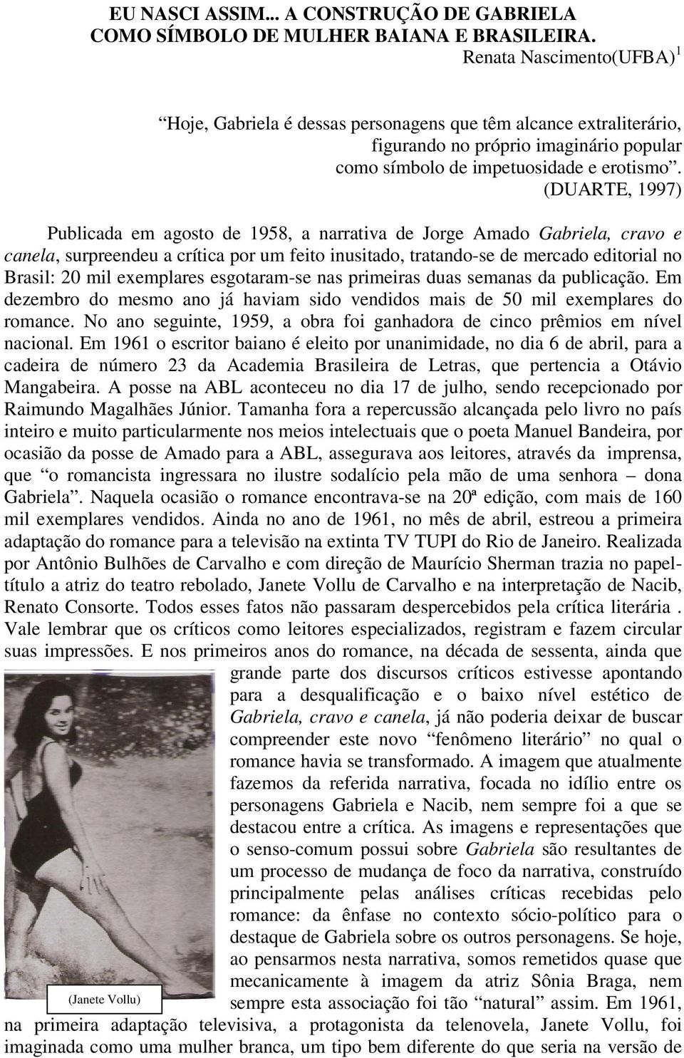 (DUARTE, 1997) Publicada em agosto de 1958, a narrativa de Jorge Amado Gabriela, cravo e canela, surpreendeu a crítica por um feito inusitado, tratando-se de mercado editorial no Brasil: 20 mil