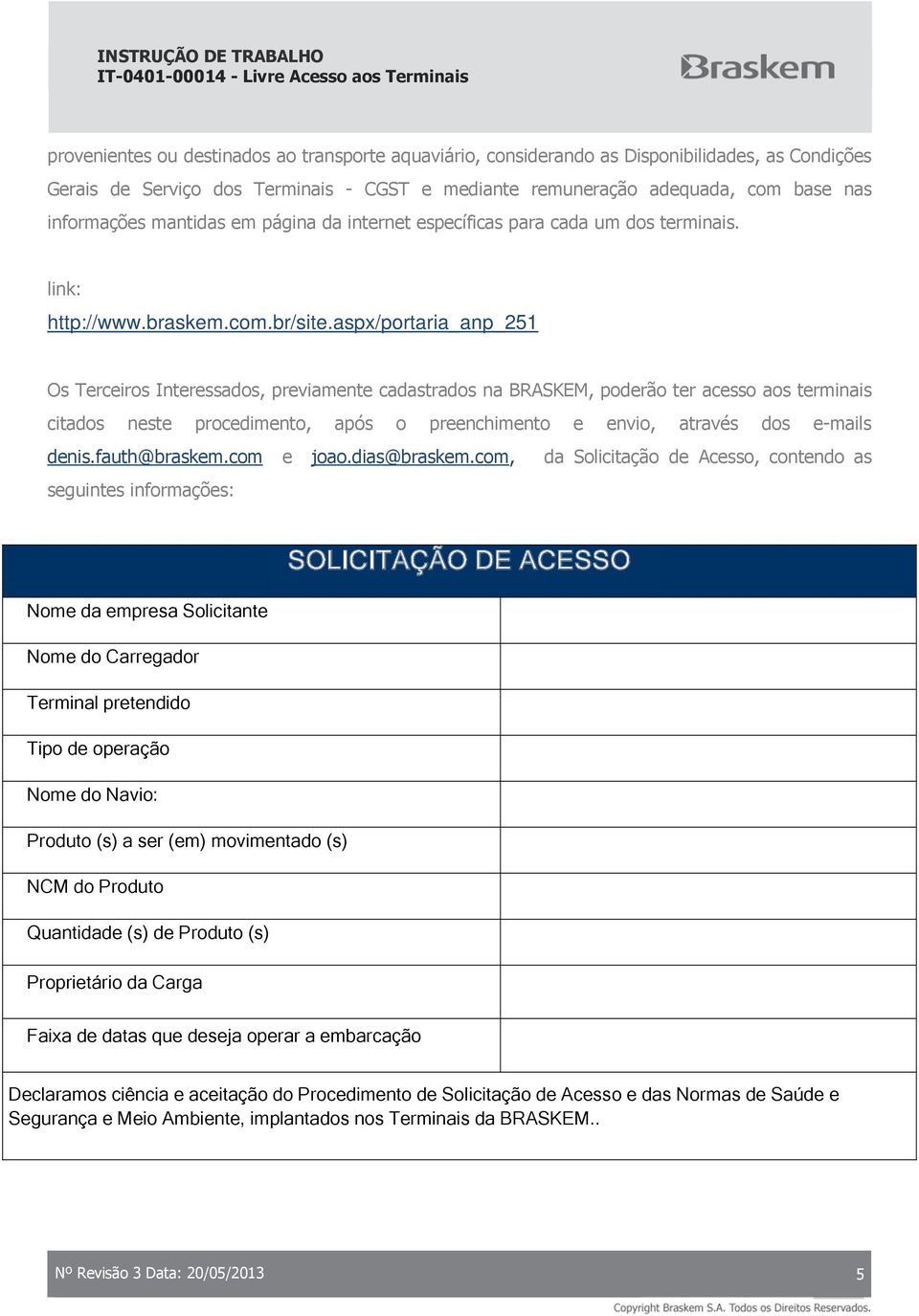 aspx/portaria_anp_251 Os Terceiros Interessados, previamente cadastrados na BRASKEM, poderão ter acesso aos terminais citados neste procedimento, após o preenchimento e envio, através dos e-mails