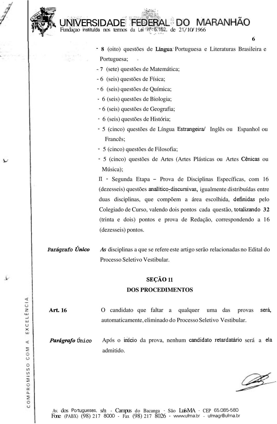 - 6 (seis) questões de Biologia; - 6 (seis) questões de Geografia; - 6 (seis) questões de História; - 5 (cinco) questões de Língua Estrangeira1 nglês ou Espanhol ou Francês; - 5 (cinco) questões de