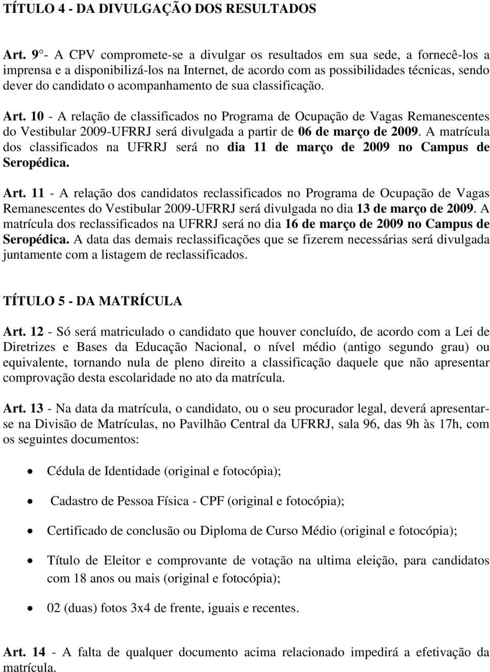 acompanhamento de sua classificação. Art. 10 - A relação de classificados no Programa de Ocupação de Vagas Remanescentes do Vestibular 2009-UFRRJ será divulgada a partir de 06 de março de 2009.