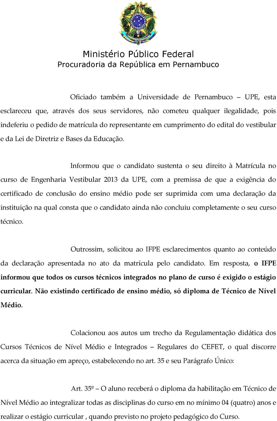 Informou que o candidato sustenta o seu direito à Matrícula no curso de Engenharia Vestibular 2013 da UPE, com a premissa de que a exigência do certificado de conclusão do ensino médio pode ser