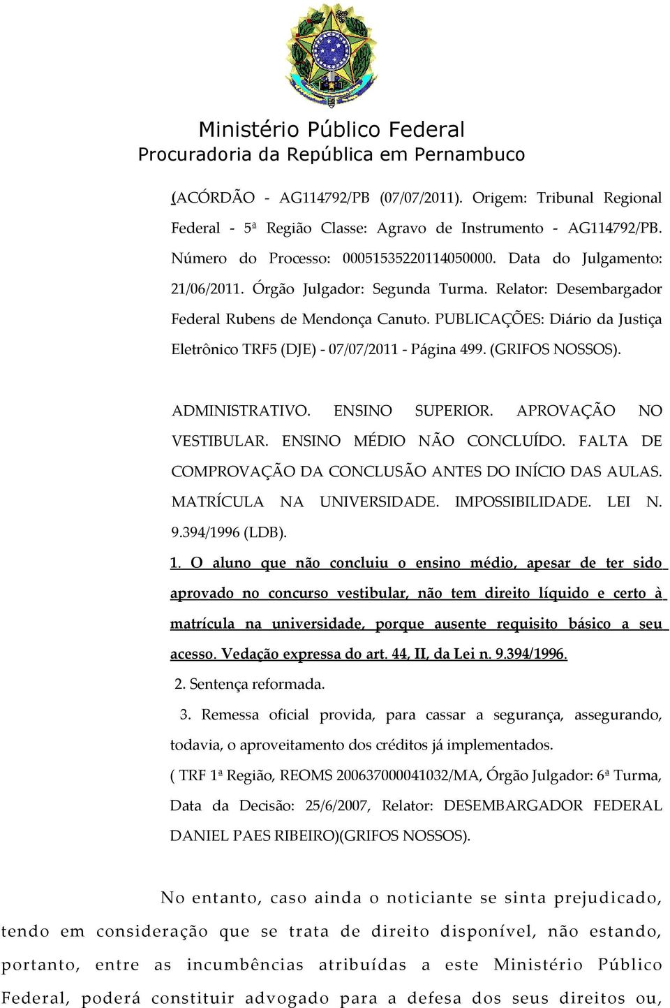 (GRIFOS NOSSOS). ADMINISTRATIVO. ENSINO SUPERIOR. APROVAÇÃO NO VESTIBULAR. ENSINO MÉDIO NÃO CONCLUÍDO. FALTA DE COMPROVAÇÃO DA CONCLUSÃO ANTES DO INÍCIO DAS AULAS. MATRÍCULA NA UNIVERSIDADE.