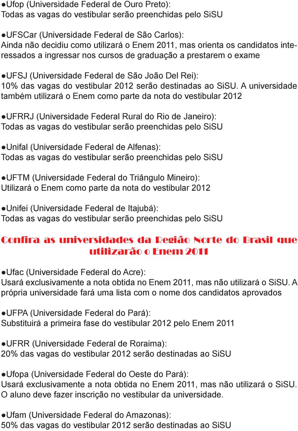 A universidade também utilizará o Enem como parte da nota do vestibular 2012 UFRRJ (Universidade Federal Rural do Rio de Janeiro): Unifal (Universidade Federal de Alfenas): UFTM (Universidade Federal