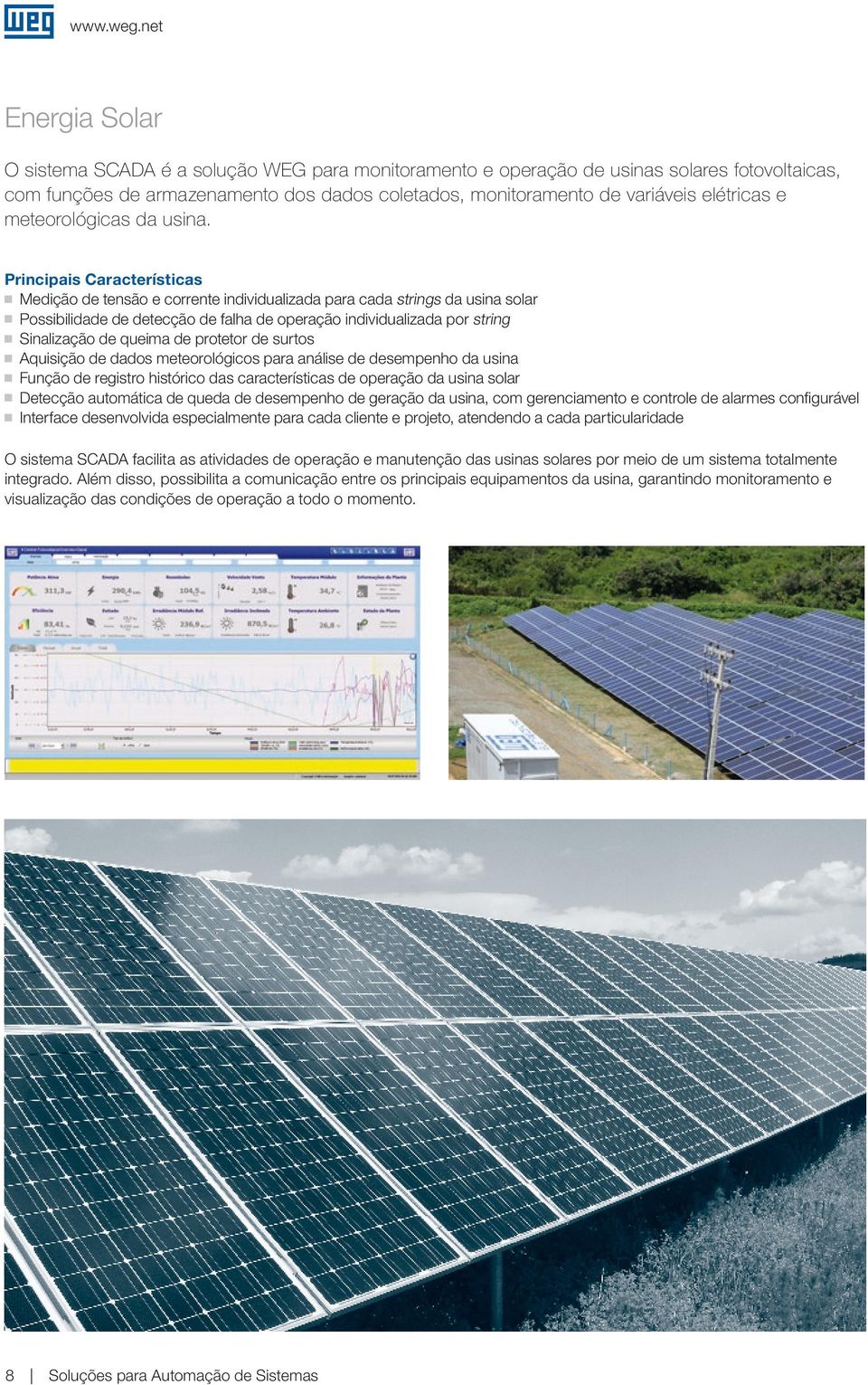 Principais Características Medição de tensão e corrente individualizada para cada strings da usina solar Possibilidade de detecção de falha de operação individualizada por string Sinalização de