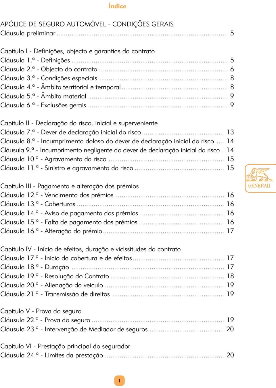 .. 9 Capítulo II - Declaração do risco, inicial e superveniente Cláusula 7.ª - Dever de declaração inicial do risco... 13 Cláusula 8.ª - Incumprimento doloso do dever de declaração inicial do risco.