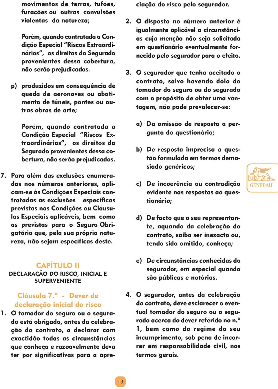 p) produzidos em consequência de queda de aeronaves ou abatimento de túneis, pontes ou outras obras de arte; Porém, quando contratada a Condição Especial Riscos Extraordinários, os direitos do