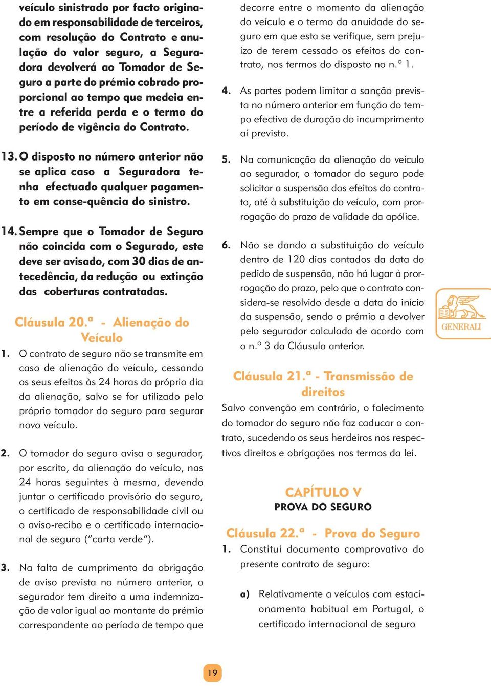 O disposto no número anterior não se aplica caso a Seguradora tenha efectuado qualquer pagamento em conse-quência do sinistro. 14.