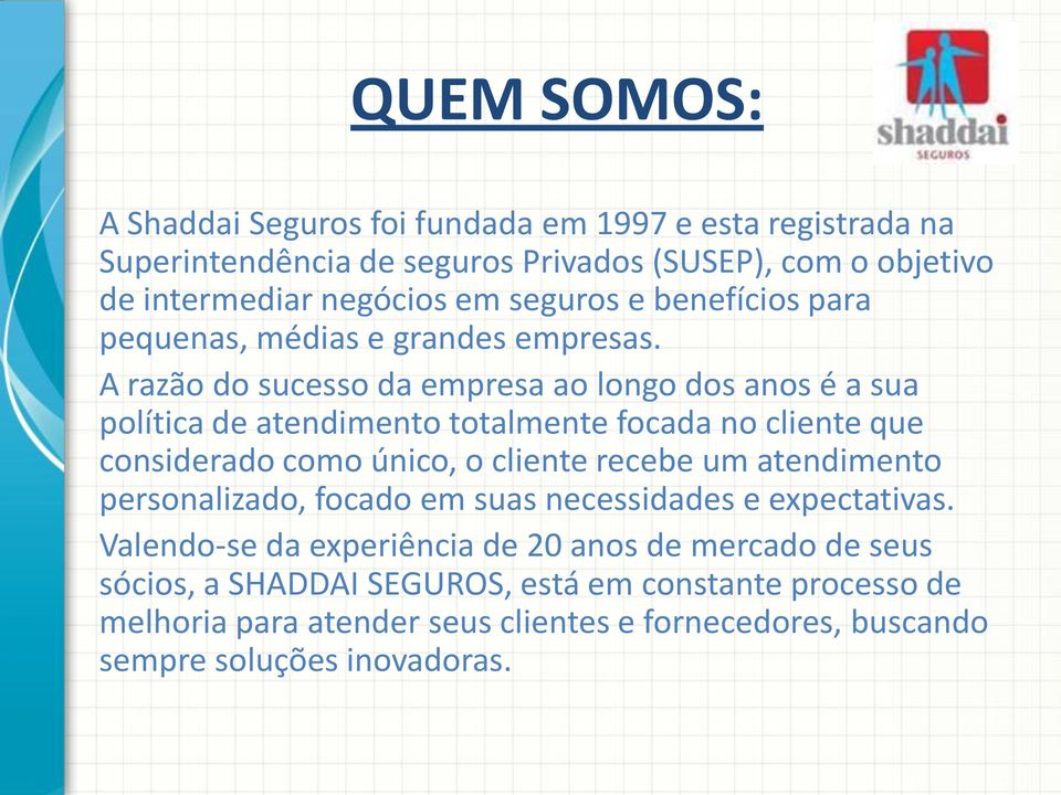 A razão do sucesso da empresa ao longo dos anos é a sua política de atendimento totalmente focada no cliente que considerado como único, o cliente recebe um