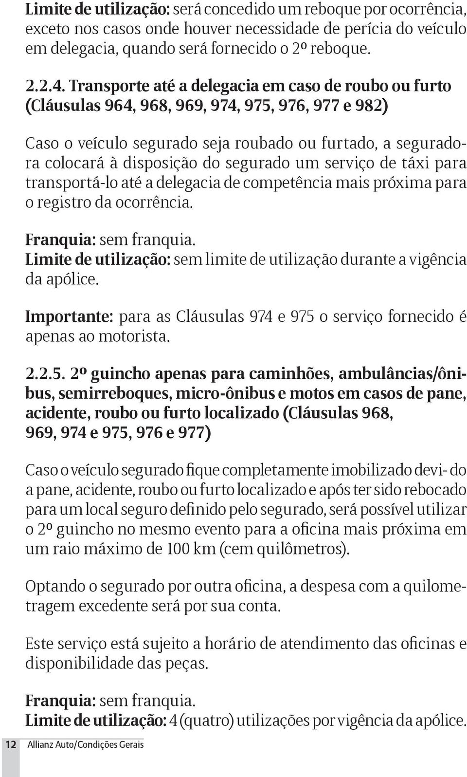 segurado um serviço de táxi para transportá-lo até a delegacia de competência mais próxima para o registro da ocorrência. Franquia: sem franquia.